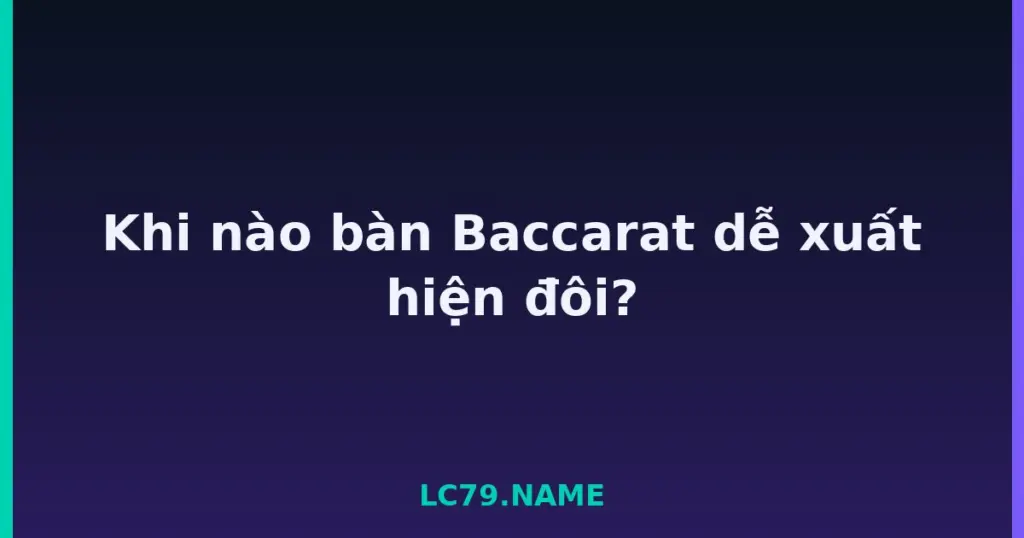 Khi nào bàn Baccarat dễ xuất hiện đôi? tại LC79