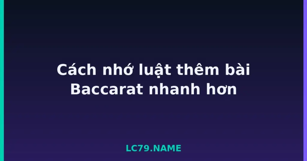 Cách nhớ luật thêm bài Baccarat nhanh hơn tại LC79