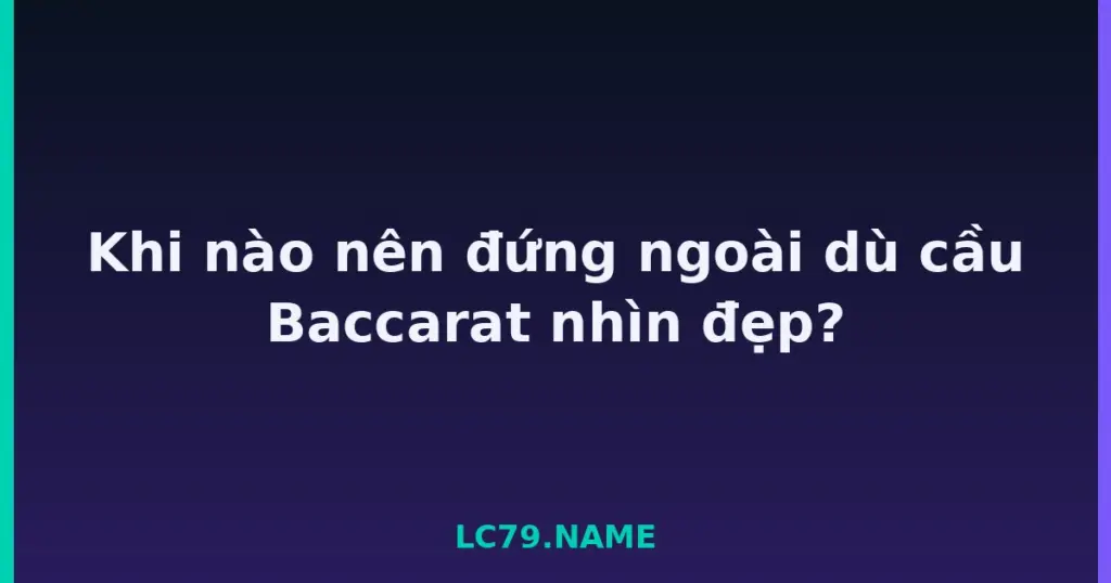 Khi nào nên đứng ngoài dù cầu Baccarat nhìn đẹp? tại LC79