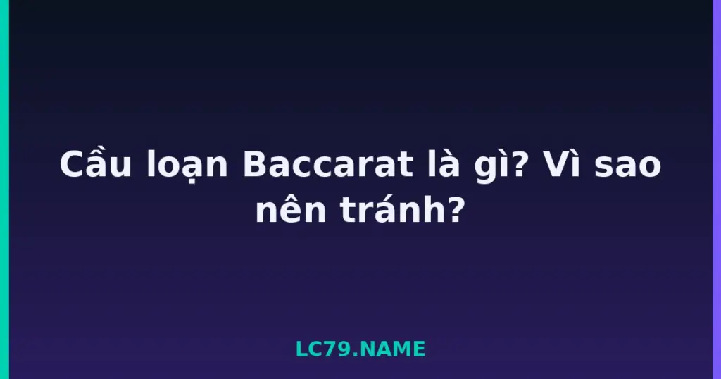 Cầu loạn Baccarat là gì? Vì sao nên tránh? tại LC79