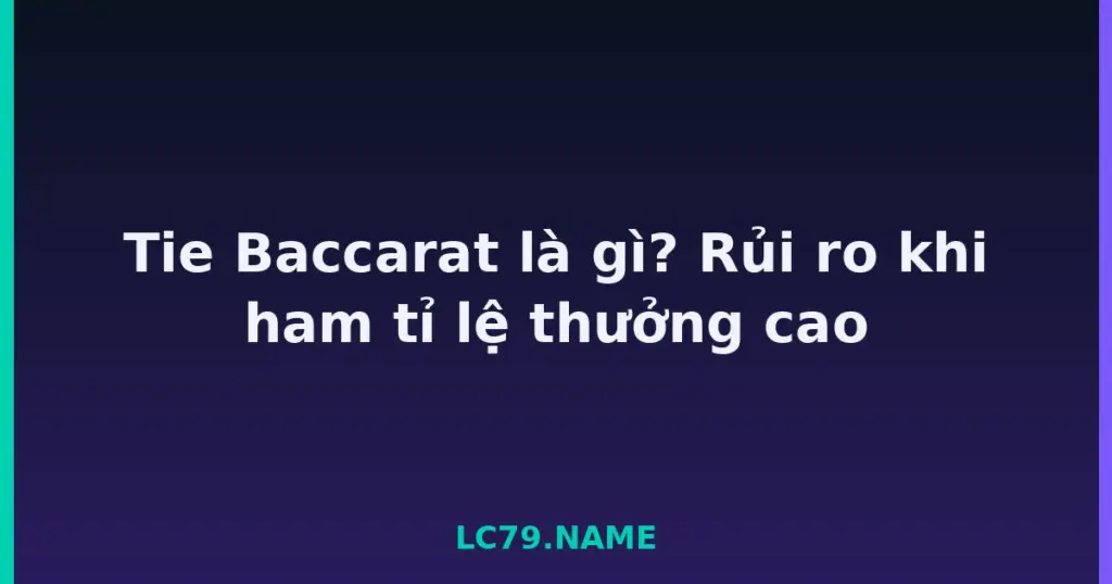 Tie Baccarat là gì? Rủi ro khi ham tỉ lệ thưởng cao tại LC79
