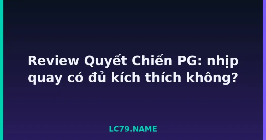 Review Quyết Chiến PG: nhịp quay có đủ kích thích không? tại LC79
