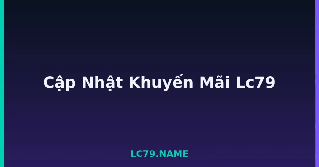 Cập Nhật Khuyến Mãi Lc79 tại LC79