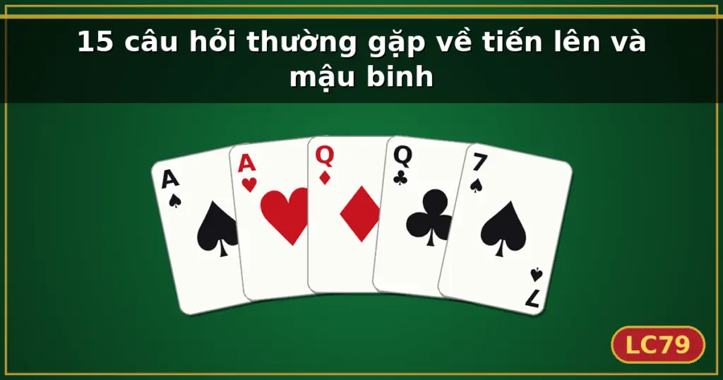 15 câu hỏi thường gặp về tiến lên và mậu binh — LC79
