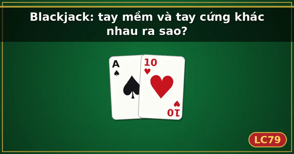 Blackjack: tay mềm và tay cứng khác nhau ra sao? — LC79