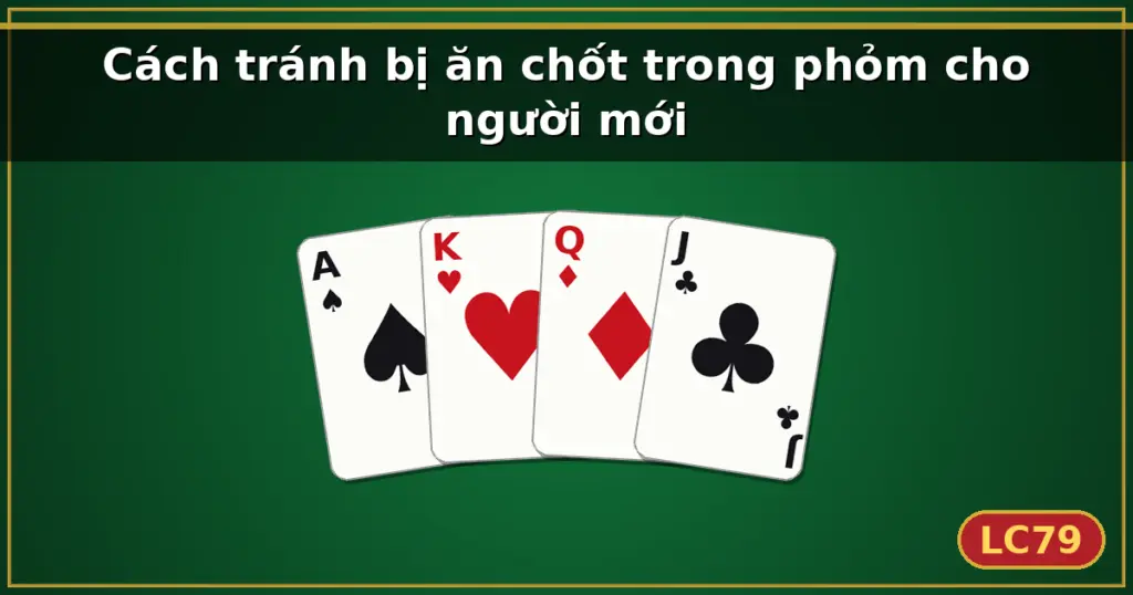 Cách tránh bị ăn chốt trong phỏm cho người mới — LC79