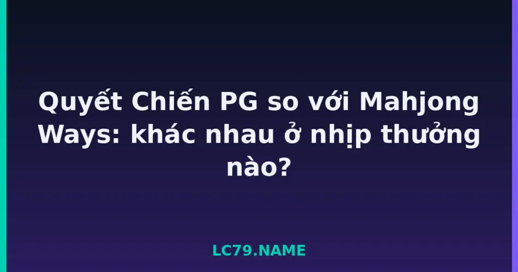 Quyết Chiến PG so với Mahjong Ways: khác nhau ở nhịp thưởng nào? tại LC79
