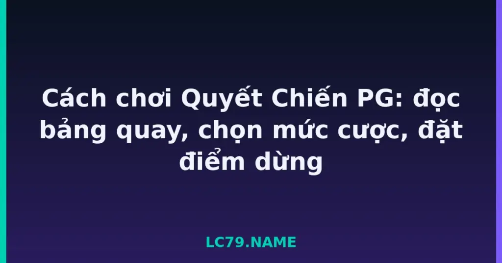Cách chơi Quyết Chiến PG: đọc bảng quay, chọn mức cược, đặt điểm dừng tại LC79