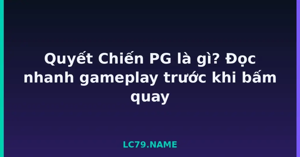 Quyết Chiến PG là gì? Đọc nhanh gameplay trước khi bấm quay tại LC79