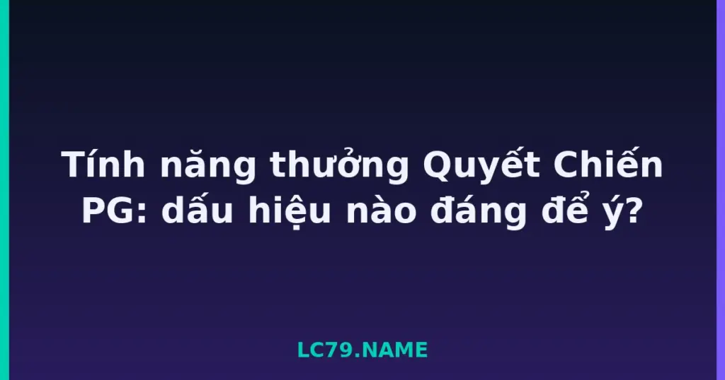 Tính năng thưởng Quyết Chiến PG: dấu hiệu nào đáng để ý? tại LC79
