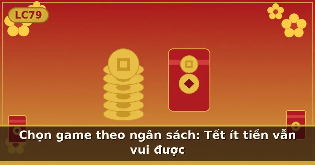 Chọn game theo ngân sách: Tết ít tiền vẫn vui được — LC79