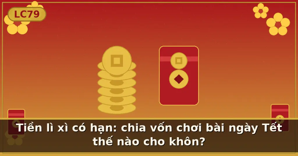 Tiền lì xì có hạn: chia vốn chơi bài ngày Tết thế nào cho khôn? — LC79
